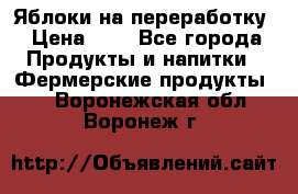 Яблоки на переработку › Цена ­ 7 - Все города Продукты и напитки » Фермерские продукты   . Воронежская обл.,Воронеж г.